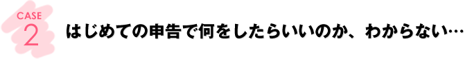 CASE1：開業してから一度も申告していないんだけど…