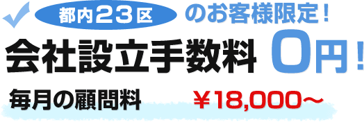 都内23区のお客様限定！会社設立手数料0円！毎月の顧問料18,000円～